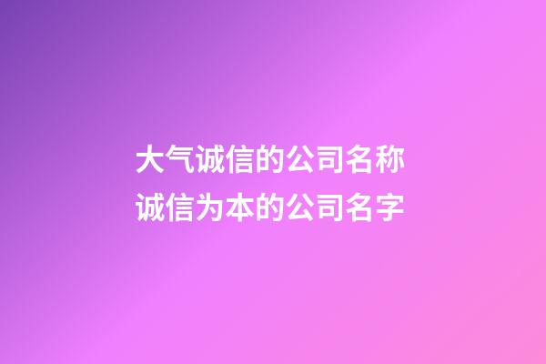 大气诚信的公司名称 诚信为本的公司名字-第1张-公司起名-玄机派